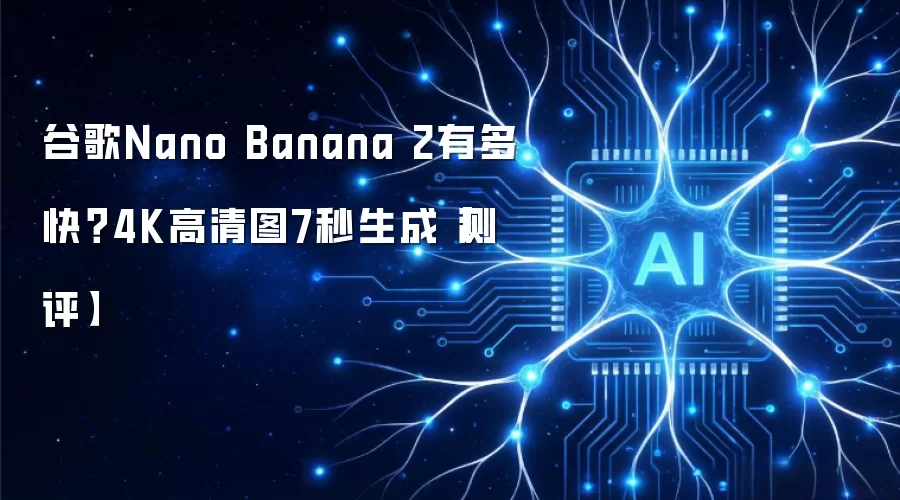 谷歌Nano Banana 2有多快?4K高清图7秒生成【测评】