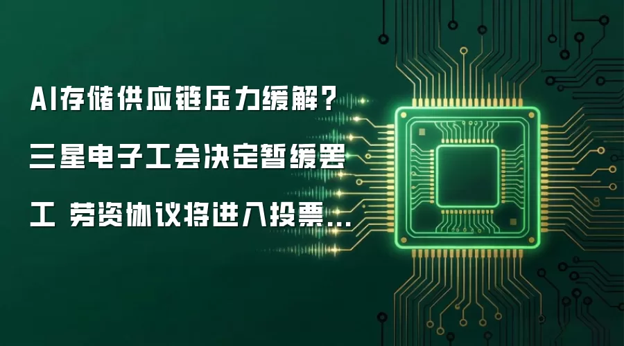 AI存储供应链压力缓解？三星电子工会决定暂缓罢工 劳资协议将进入投票阶段