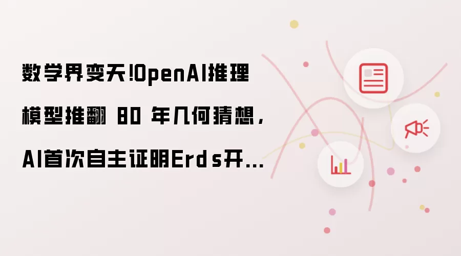 数学界变天!OpenAI推理模型推翻 80 年几何猜想,AI首次自主证明Erdős开放问题