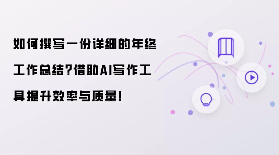 如何撰写一份详细的年终工作总结?借助AI写作工具提升效率与质量!