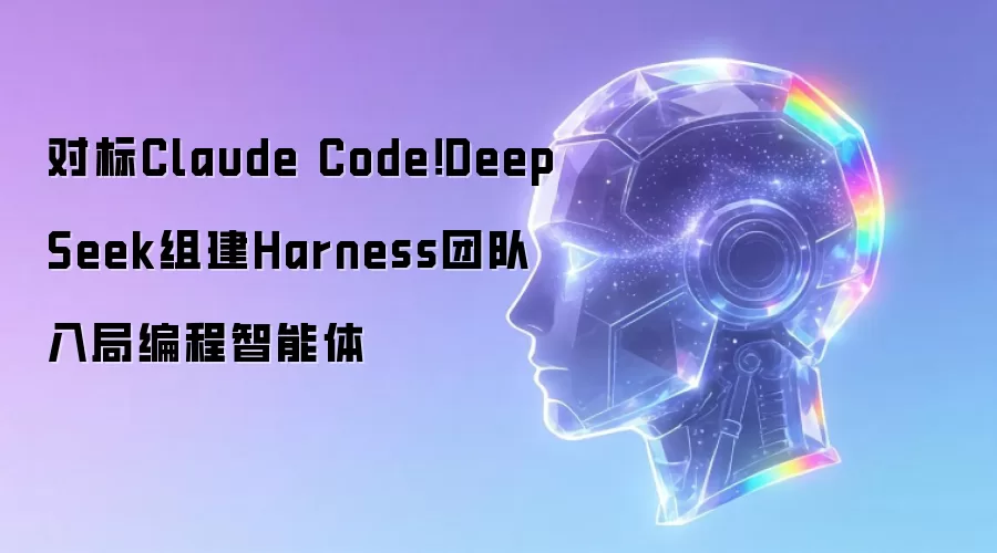 对标Claude Code!DeepSeek组建Harness团队 入局编程智能体