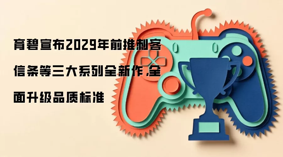 育碧宣布2029年前推刺客信条等三大系列全新作，全面升级品质标准