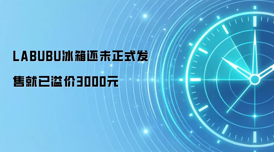 LABUBU冰箱还未正式发售就已溢价3000元