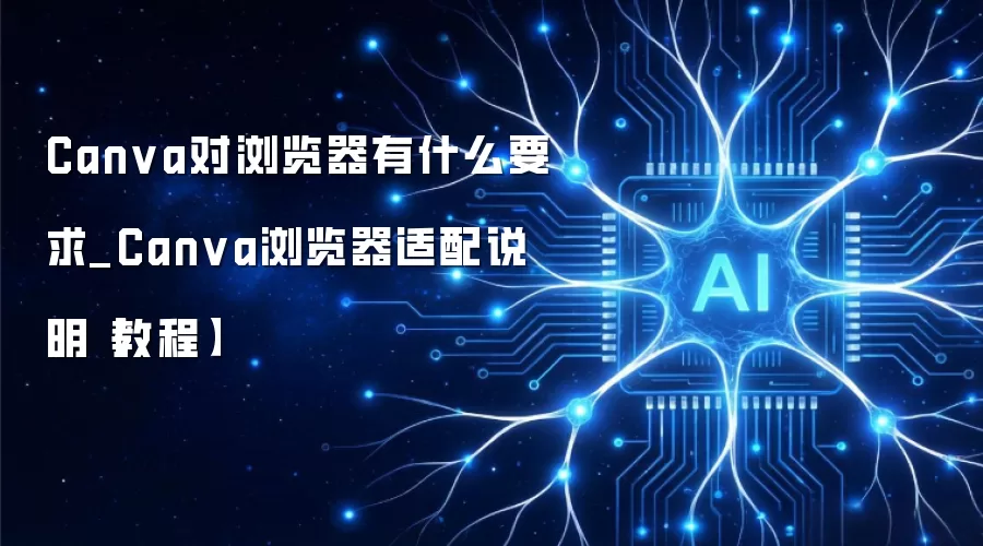 Canva对浏览器有什么要求_Canva浏览器适配说明【教程】