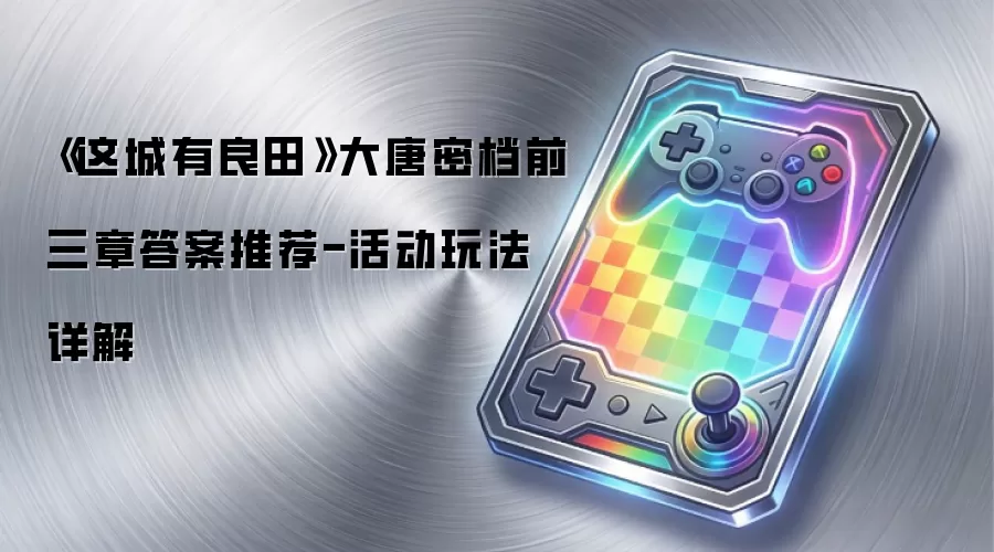 《这城有良田》大唐密档前三章答案推荐-活动玩法详解