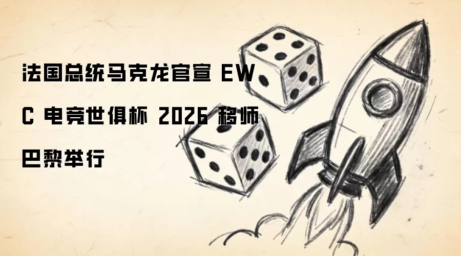 法国总统马克龙官宣 EWC 电竞世俱杯 2026 移师巴黎举行