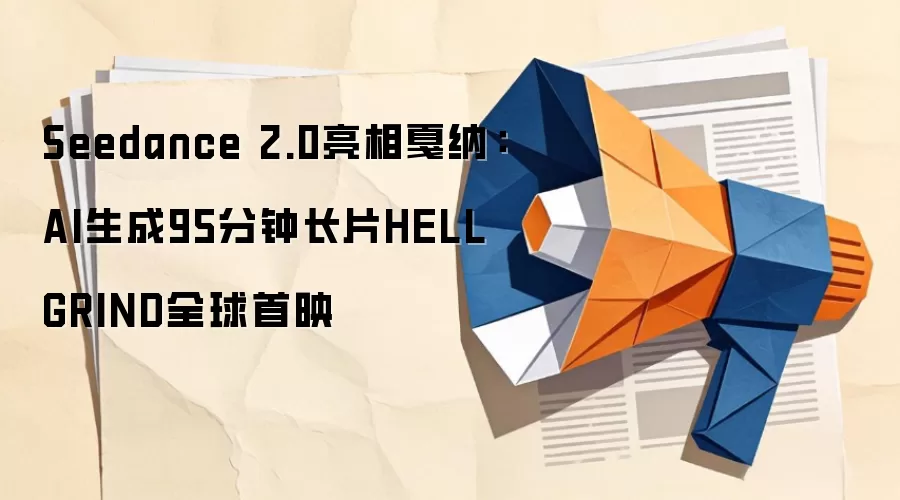 Seedance 2.0亮相戛纳：AI生成95分钟长片HELL GRIND全球首映
