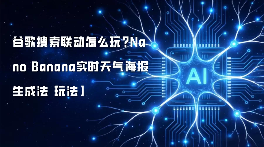谷歌搜索联动怎么玩?Nano Banana实时天气海报生成法【玩法】