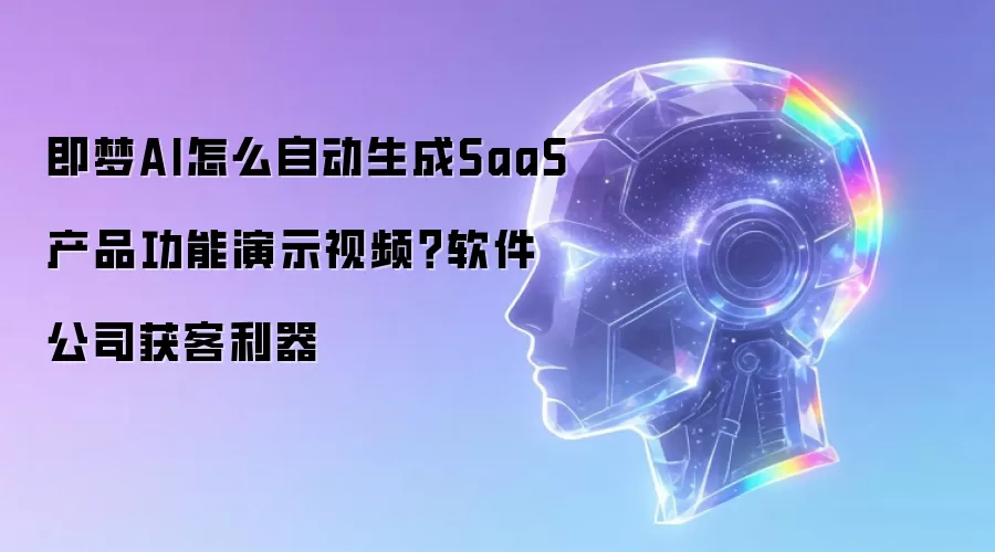 即梦AI怎么自动生成SaaS产品功能演示视频?软件公司获客利器