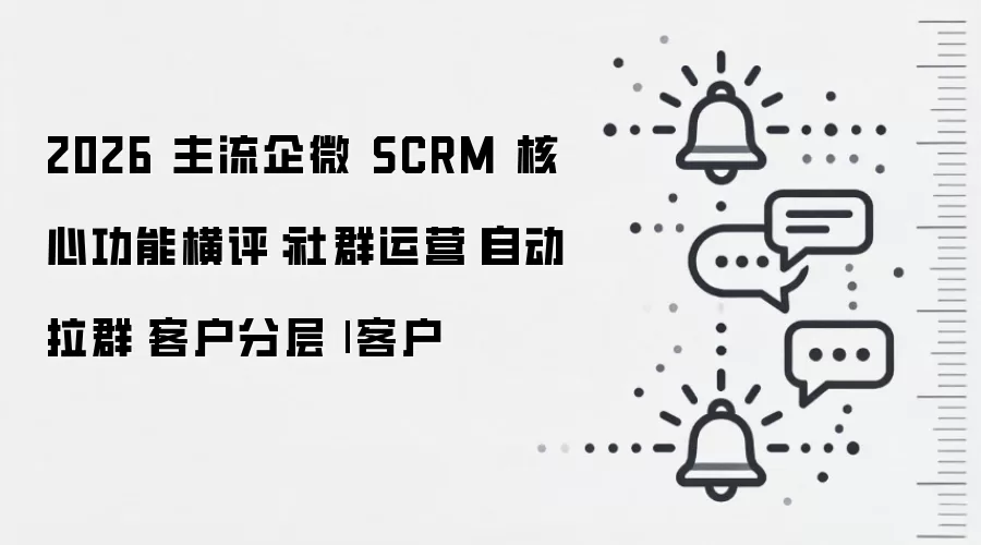 2026 主流企微 SCRM 核心功能横评:社群运营