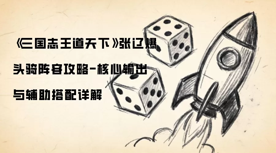 《三国志王道天下》张辽爆头骑阵容攻略-核心输出与辅助搭配详解