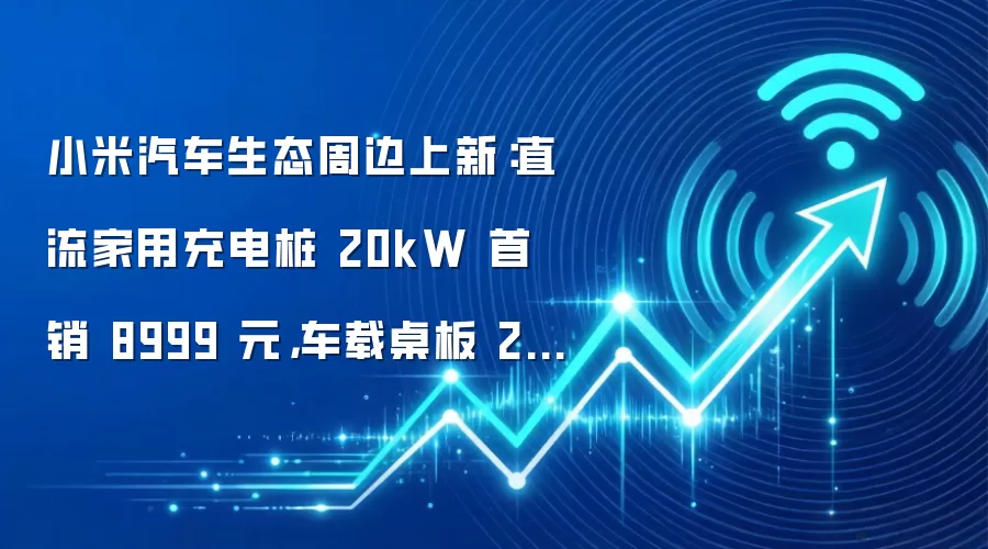 小米汽车生态周边上新:直流家用充电桩 20kW 首销 8999 元,车载桌板 299 元