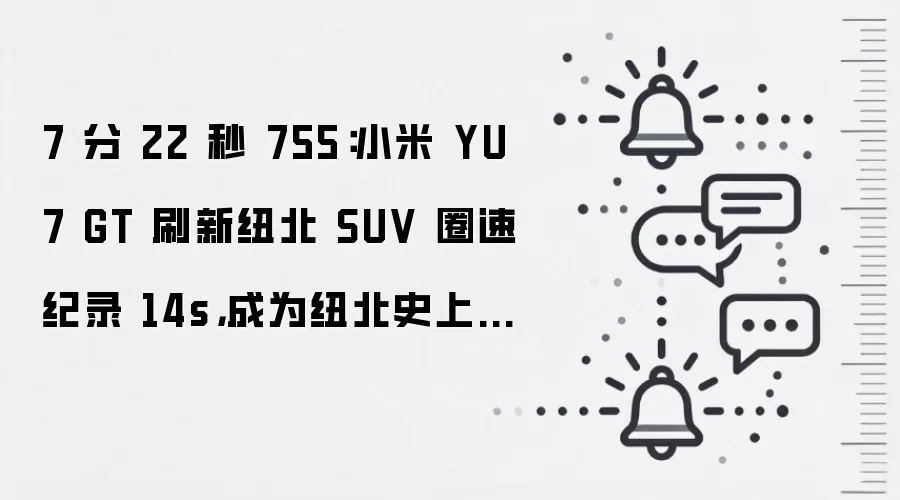 7 分 22 秒 755:小米 YU7 GT 刷新纽北 SUV 圈速纪录 14s,成为纽北史上最速 SUV