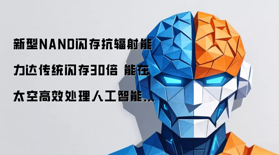 新型NAND闪存抗辐射能力达传统闪存30倍 能在太空高效处理人工智能任务