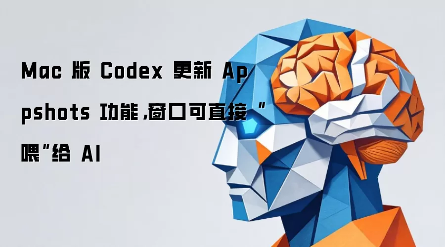 Mac 版 Codex 更新 Appshots 功能，窗口可直接“喂”给 AI