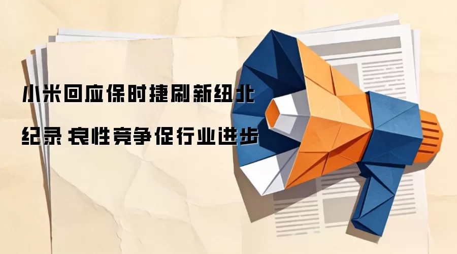 小米回应保时捷刷新纽北纪录：良性竞争促行业进步