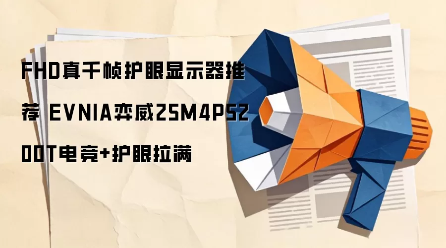 FHD真千帧护眼显示器推荐 EVNIA弈威25M4P5200T电竞+护眼拉满