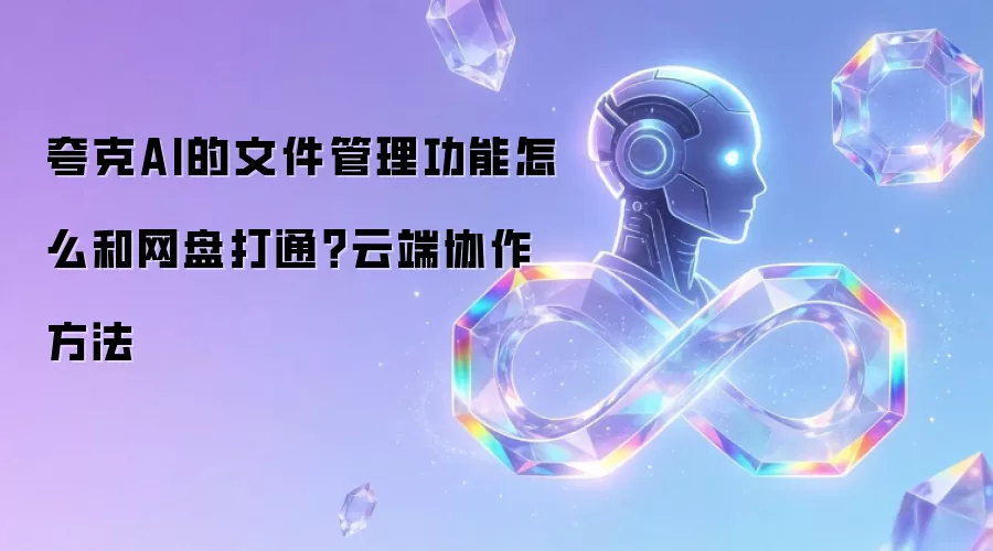 夸克AI的文件管理功能怎么和网盘打通?云端协作方法