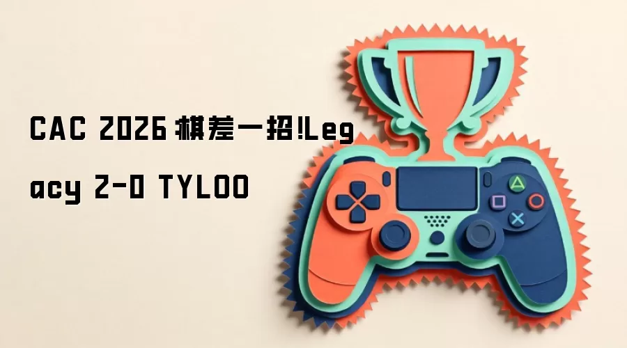 CAC 2026:棋差一招!Legacy 2-0 TYLOO