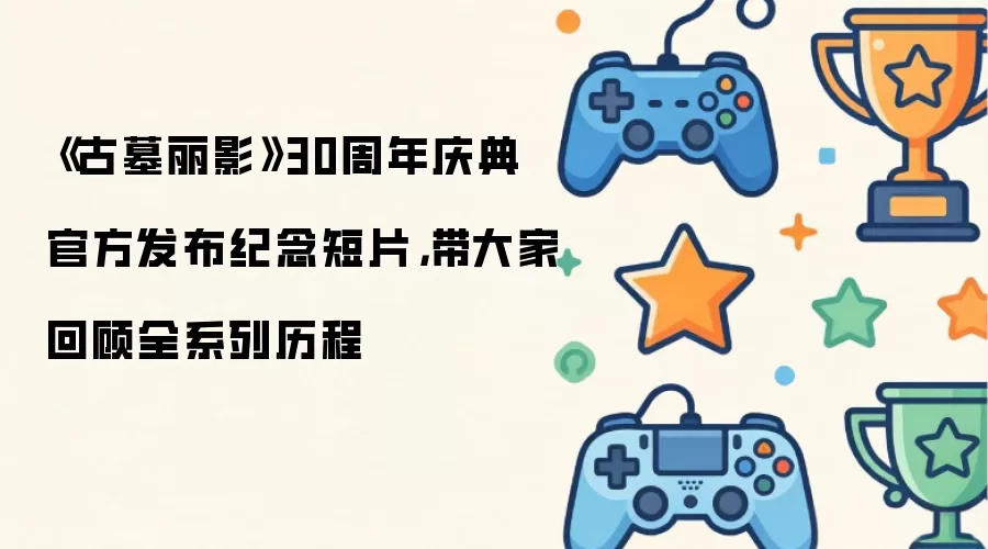 《古墓丽影》30周年庆典 官方发布纪念短片,带大家回顾全系列历程