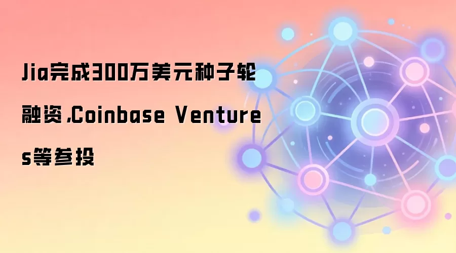 Jia完成300万美元种子轮融资，Coinbase Ventures等参投