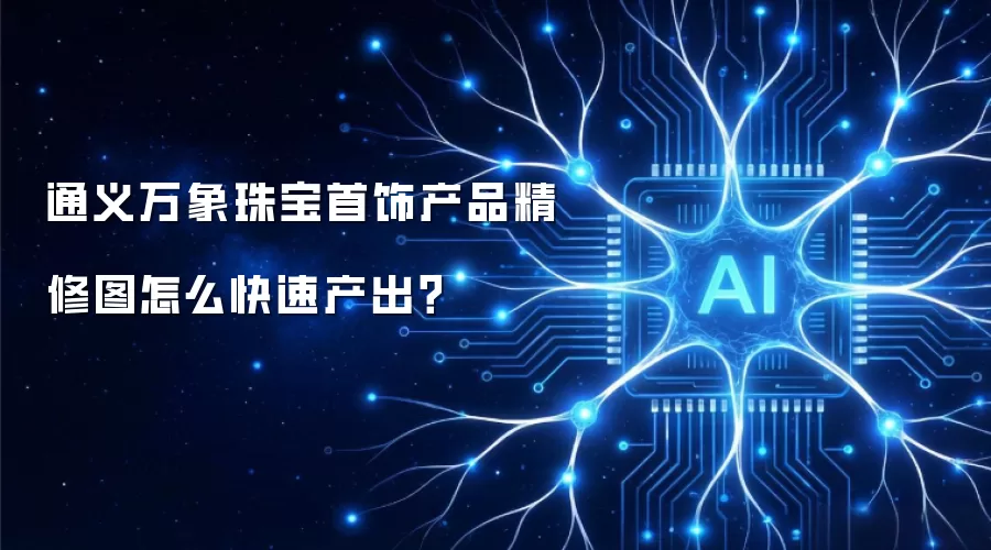 通义万象珠宝首饰产品精修图怎么快速产出?