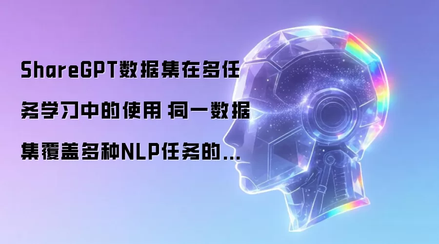 ShareGPT数据集在多任务学习中的使用:同一数据集覆盖多种NLP任务的训练方法