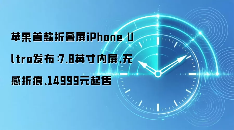 苹果首款折叠屏iPhone Ultra发布：7.8英寸内屏、无感折痕、14999元起售
