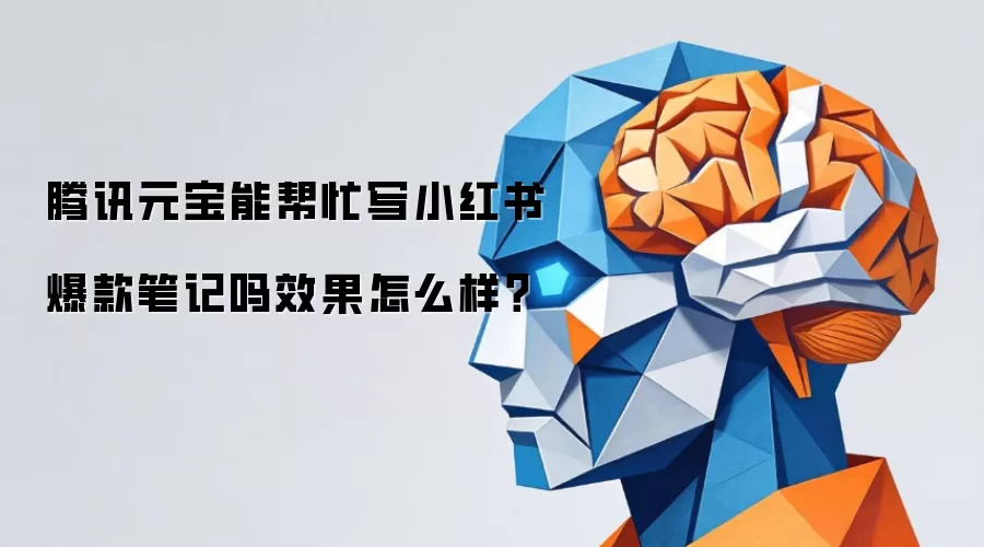 腾讯元宝能帮忙写小红书爆款笔记吗效果怎么样？