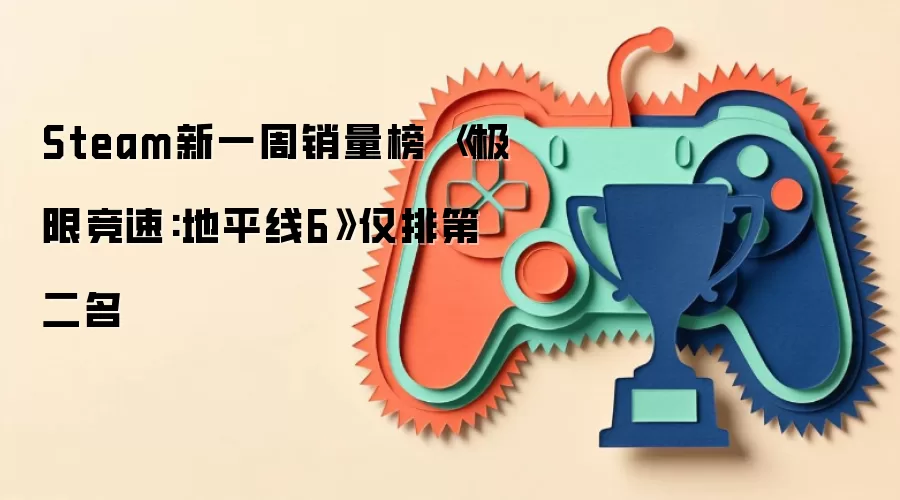 Steam新一周销量榜 《极限竞速:地平线6》仅排第二名