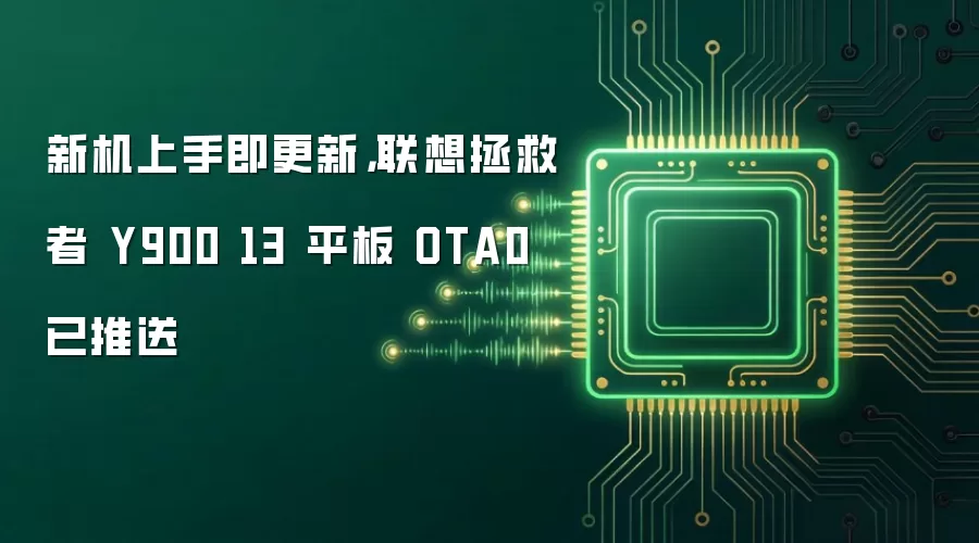 新机上手即更新，联想拯救者Y900 13 平板 OTA0 已推送