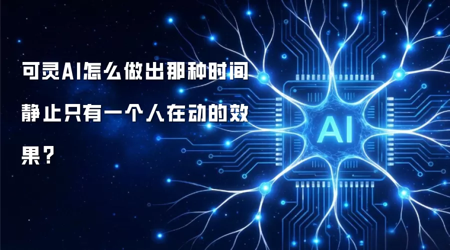 可灵AI怎么做出那种时间静止只有一个人在动的效果?