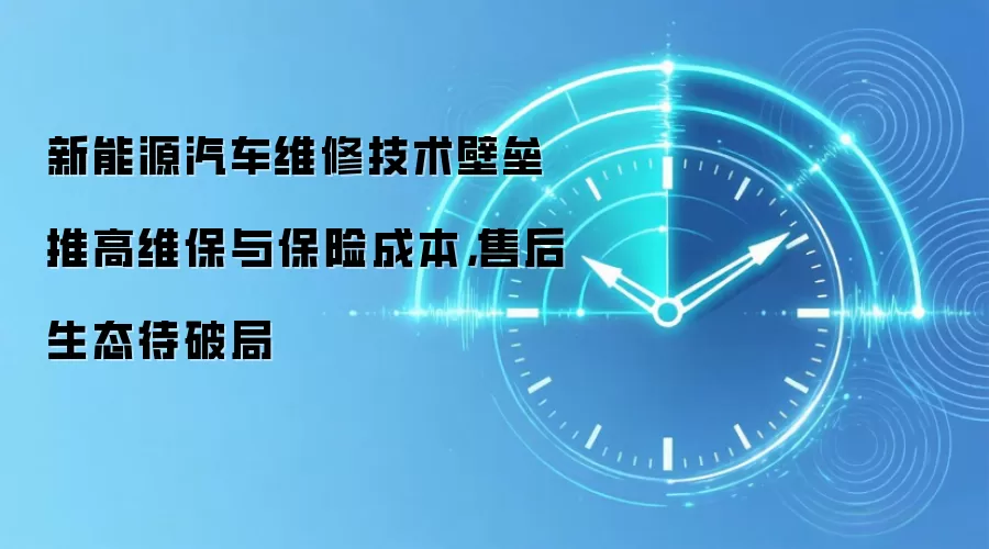 新能源汽车维修技术壁垒推高维保与保险成本,售后生态待破局