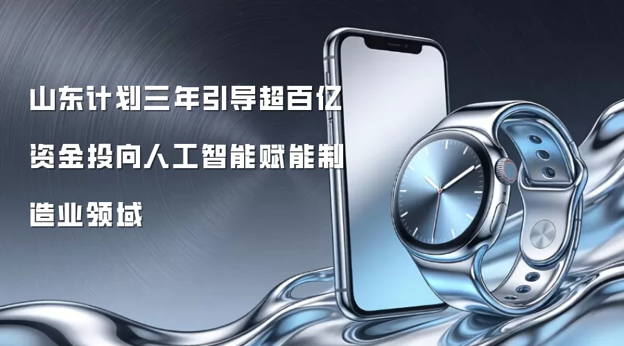 山东计划三年引导超百亿资金投向人工智能赋能制造业领域