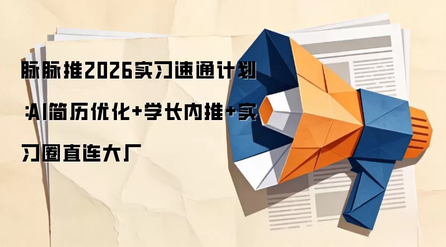 脉脉推2026实习速通计划：AI简历优化+学长内推+实习圈直连大厂