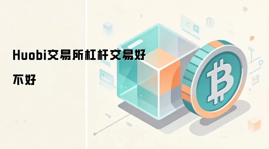 Huobi交易所杠杆交易好不好 深度指南与风险控制