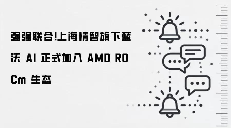 强强联合!上海精智旗下蓝沃 AI 正式加入 AMD ROCm 生态