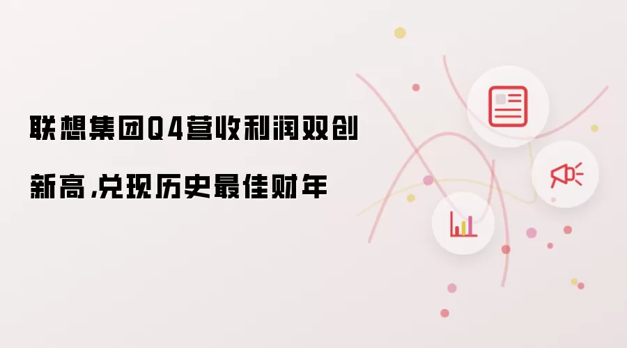 联想集团Q4营收利润双创新高，兑现历史最佳财年