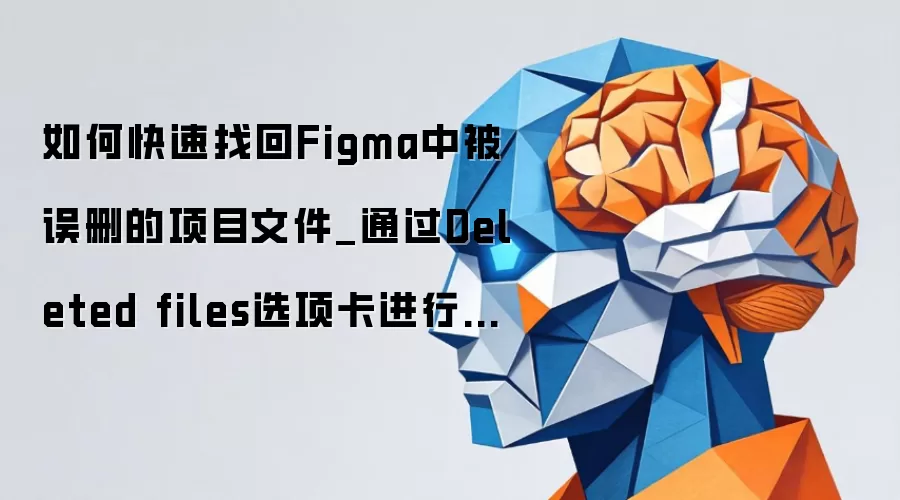 如何快速找回Figma中被误删的项目文件_通过Deleted files选项卡进行右键还原。