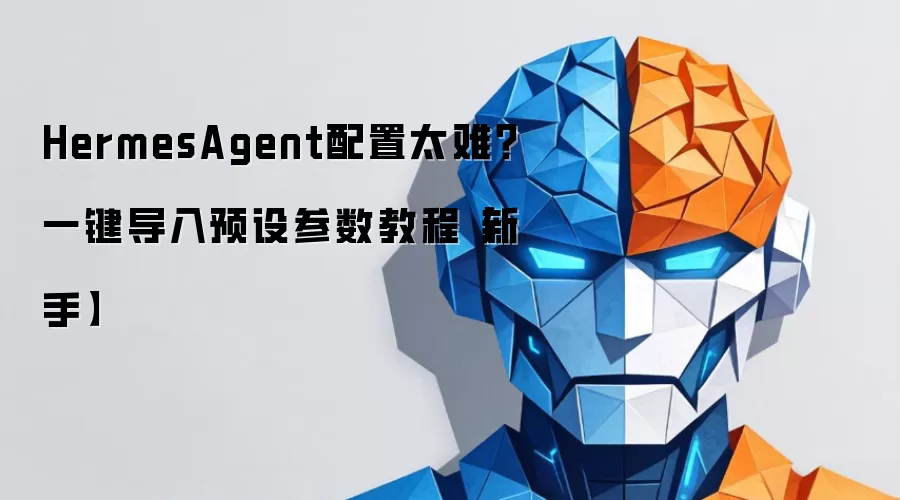 HermesAgent配置太难？一键导入预设参数教程【新手】