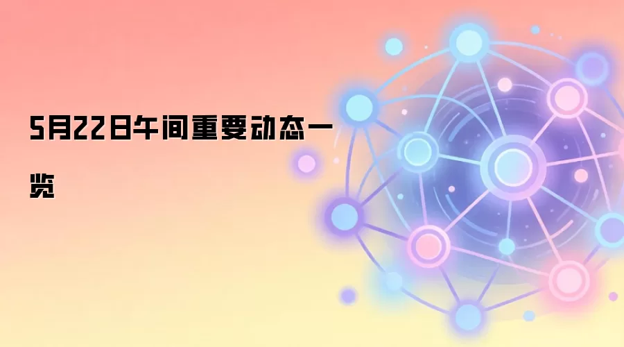 5月22日午间重要动态一览