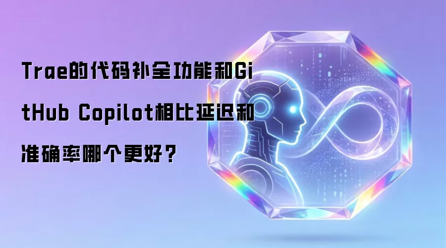 Trae的代码补全功能和GitHub Copilot相比延迟和准确率哪个更好?