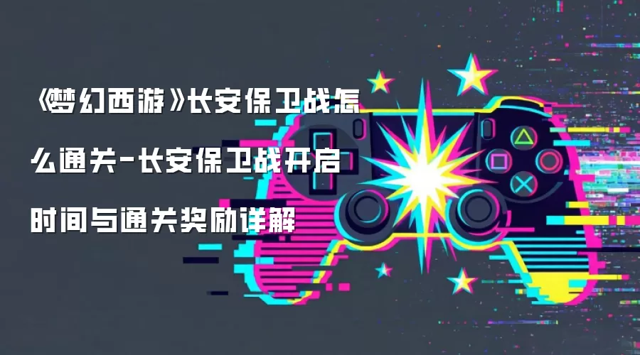 《梦幻西游》长安保卫战怎么通关-长安保卫战开启时间与通关奖励详解