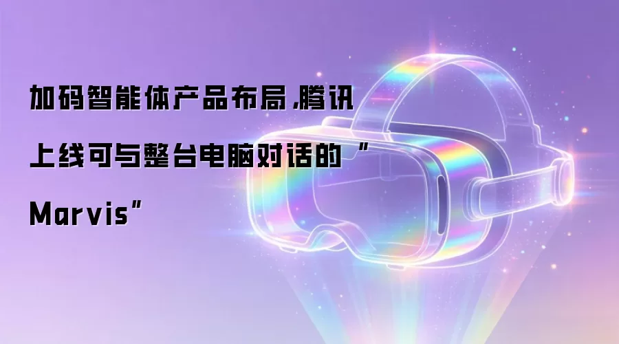 加码智能体产品布局，腾讯上线可与整台电脑对话的“Marvis”