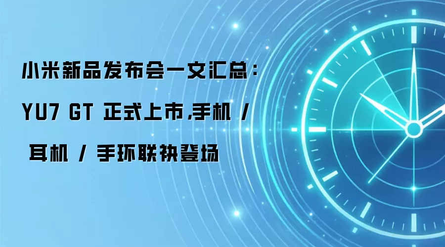 小米新品发布会一文汇总：YU7 GT 正式上市，手机 / 耳机 / 手环联袂登场