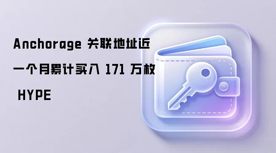 Anchorage 关联地址近一个月累计买入 171 万枚 HYPE