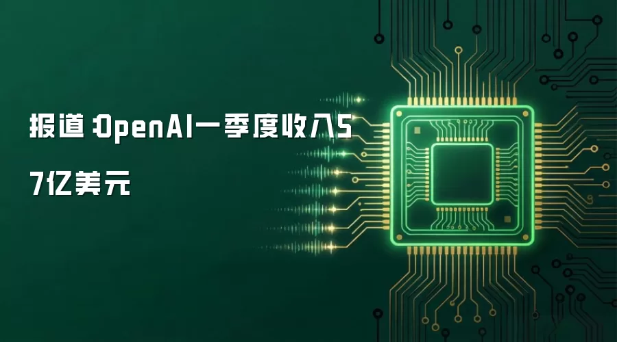 报道：OpenAI一季度收入57亿美元