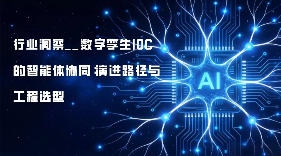 行业洞察__数字孪生IOC的智能体协同:演进路径与工程选型