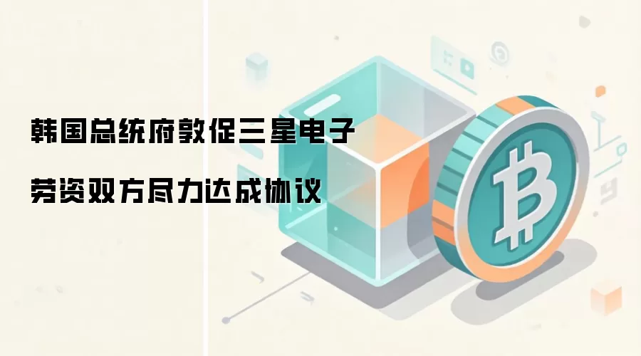 韩国总统府敦促三星电子劳资双方尽力达成协议