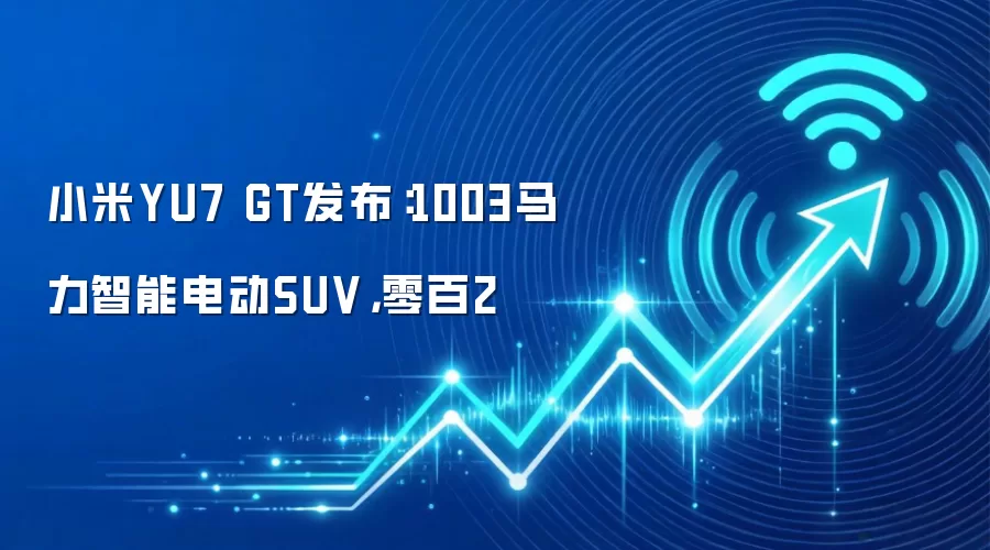 小米YU7 GT发布：1003马力智能电动SUV，零百2